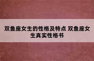 双鱼座女生的性格及特点 双鱼座女生真实性格书